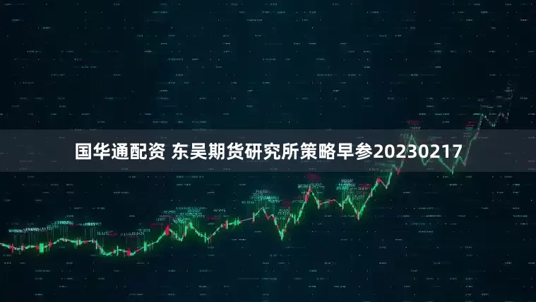 国华通配资 东吴期货研究所策略早参20230217