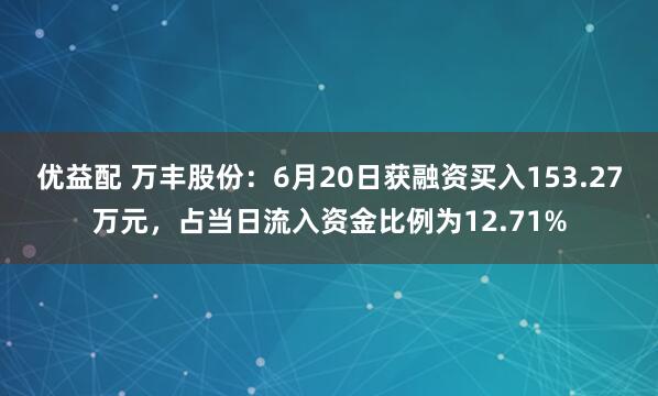 优益配 万丰股份：6月20日获融资买入153.27万元，占当日流入资金比例为12.71%