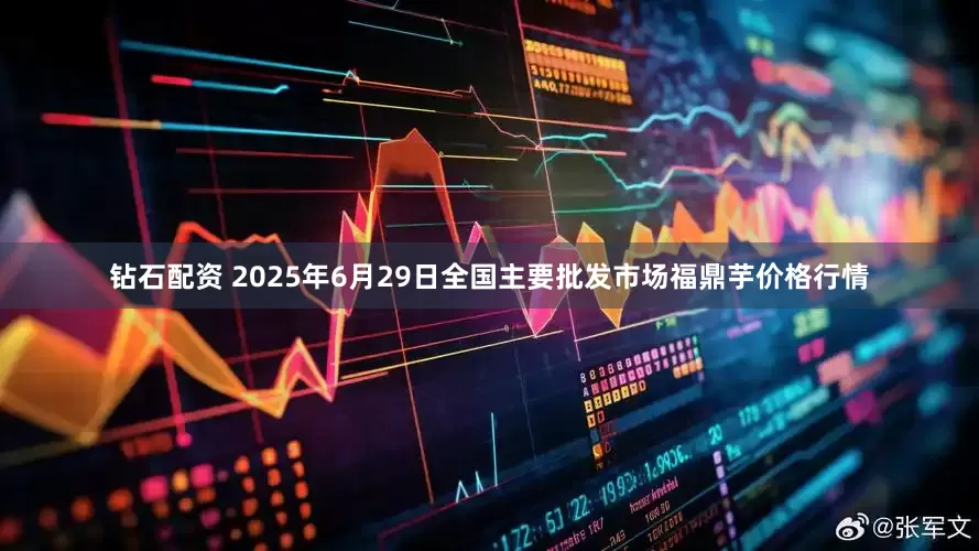 钻石配资 2025年6月29日全国主要批发市场福鼎芋价格行情