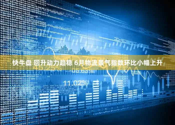 快牛盘 回升动力趋稳 6月物流景气指数环比小幅上升