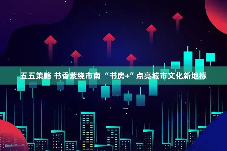 五五策略 书香萦绕市南 “书房+”点亮城市文化新地标