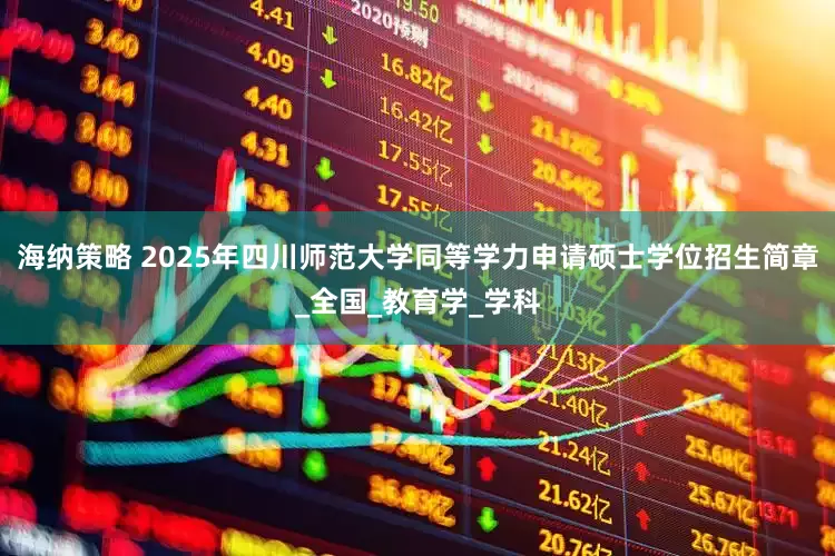 海纳策略 2025年四川师范大学同等学力申请硕士学位招生简章_全国_教育学_学科