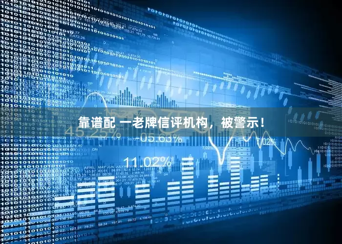 靠谱配 一老牌信评机构，被警示！