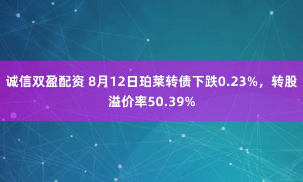 诚信双盈配资 8月12日珀莱转债下跌0.23%，转股溢价率50.39%