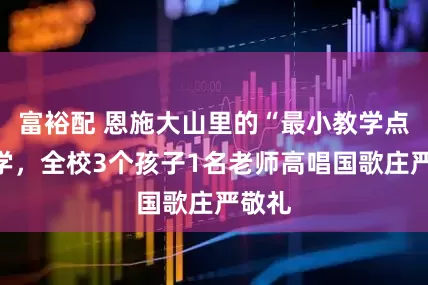 富裕配 恩施大山里的“最小教学点”开学，全校3个孩子1名老师高唱国歌庄严敬礼