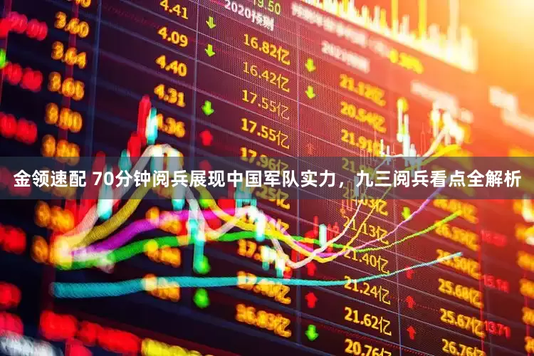 金领速配 70分钟阅兵展现中国军队实力，九三阅兵看点全解析