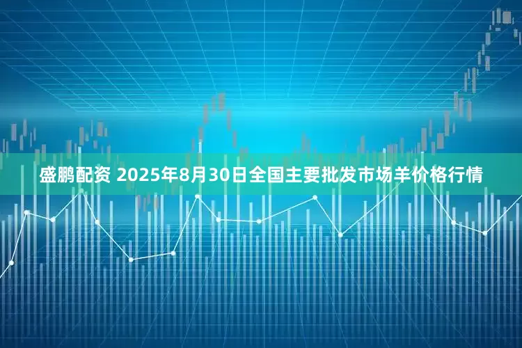 盛鹏配资 2025年8月30日全国主要批发市场羊价格行情