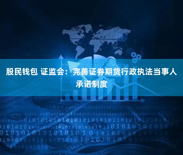股民钱包 证监会：完善证券期货行政执法当事人承诺制度