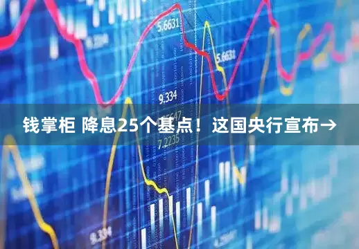钱掌柜 降息25个基点！这国央行宣布→