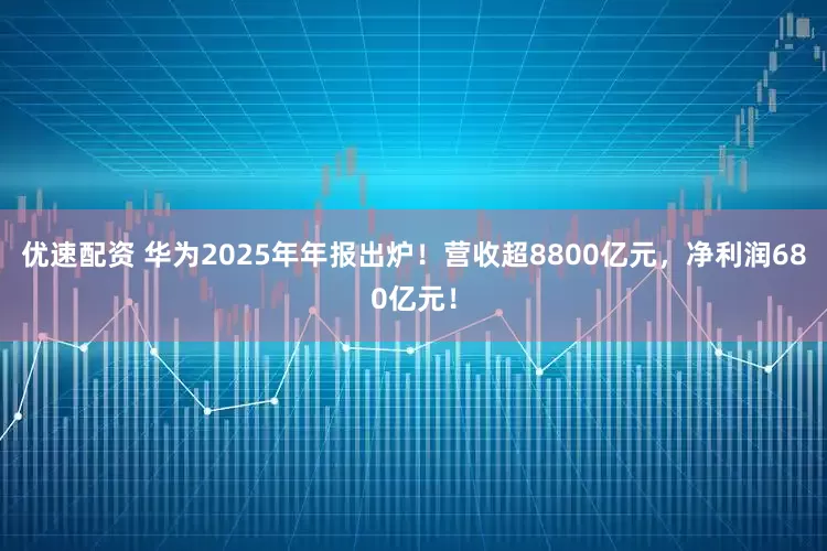 优速配资 华为2025年年报出炉！营收超8800亿元，净利润680亿元！