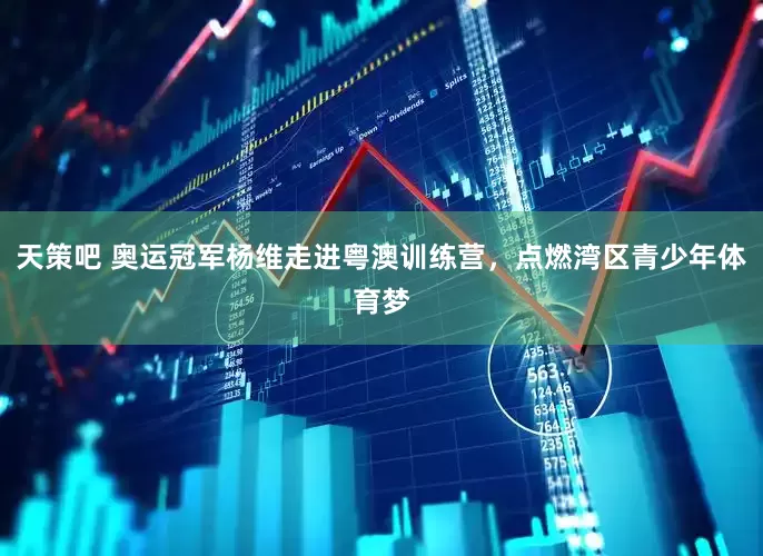 天策吧 奥运冠军杨维走进粤澳训练营，点燃湾区青少年体育梦